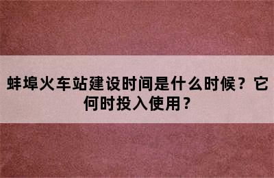 蚌埠火车站建设时间是什么时候？它何时投入使用？