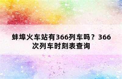 蚌埠火车站有366列车吗？366次列车时刻表查询