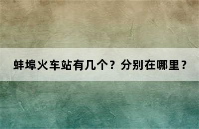 蚌埠火车站有几个？分别在哪里？
