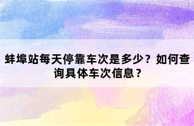 蚌埠站每天停靠车次是多少？如何查询具体车次信息？