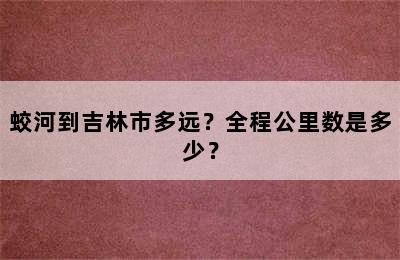 蛟河到吉林市多远？全程公里数是多少？