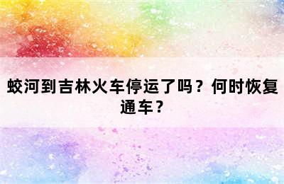 蛟河到吉林火车停运了吗？何时恢复通车？