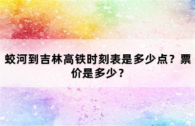 蛟河到吉林高铁时刻表是多少点？票价是多少？
