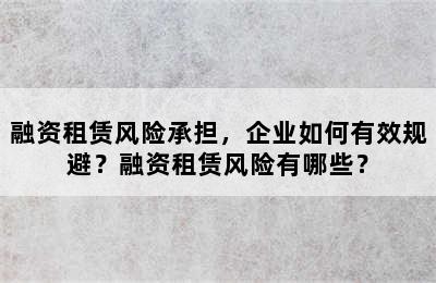 融资租赁风险承担，企业如何有效规避？融资租赁风险有哪些？
