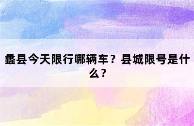 蠡县今天限行哪辆车？县城限号是什么？