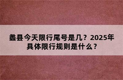 蠡县今天限行尾号是几？2025年具体限行规则是什么？