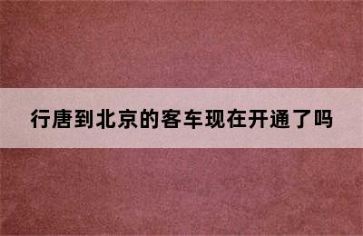 行唐到北京的客车现在开通了吗