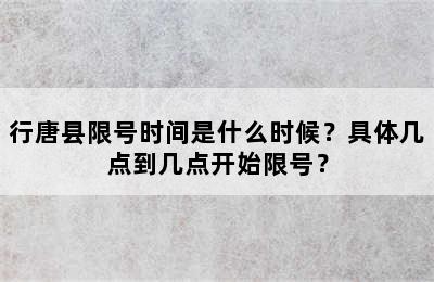行唐县限号时间是什么时候？具体几点到几点开始限号？