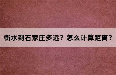 衡水到石家庄多远？怎么计算距离？