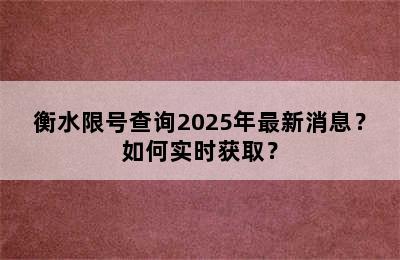 衡水限号查询2025年最新消息？如何实时获取？