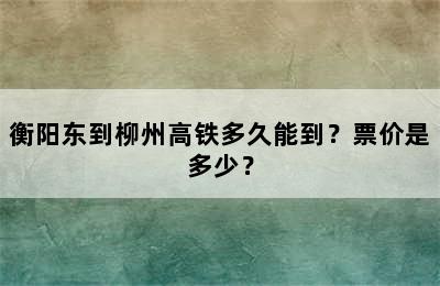 衡阳东到柳州高铁多久能到？票价是多少？