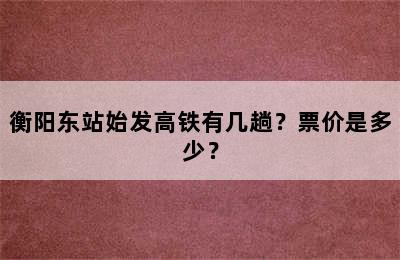 衡阳东站始发高铁有几趟？票价是多少？