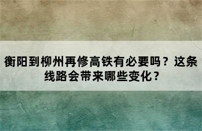 衡阳到柳州再修高铁有必要吗？这条线路会带来哪些变化？