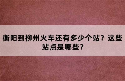衡阳到柳州火车还有多少个站？这些站点是哪些？