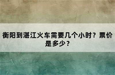 衡阳到湛江火车需要几个小时？票价是多少？