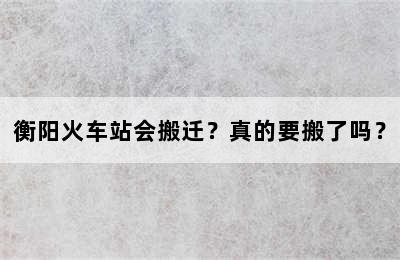 衡阳火车站会搬迁？真的要搬了吗？
