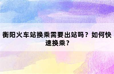 衡阳火车站换乘需要出站吗？如何快速换乘？