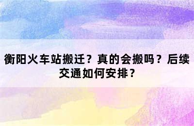 衡阳火车站搬迁？真的会搬吗？后续交通如何安排？