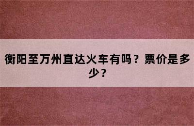 衡阳至万州直达火车有吗？票价是多少？