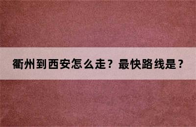 衢州到西安怎么走？最快路线是？