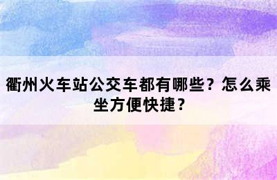 衢州火车站公交车都有哪些？怎么乘坐方便快捷？