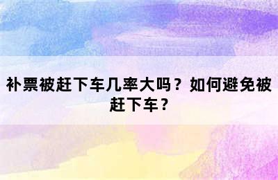 补票被赶下车几率大吗？如何避免被赶下车？