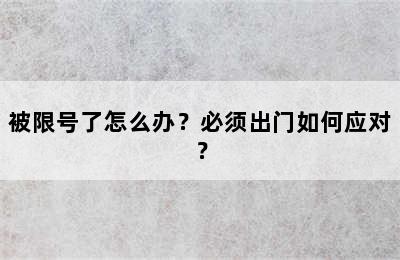 被限号了怎么办？必须出门如何应对？
