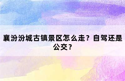襄汾汾城古镇景区怎么走？自驾还是公交？