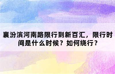 襄汾滨河南路限行到新百汇，限行时间是什么时候？如何绕行？