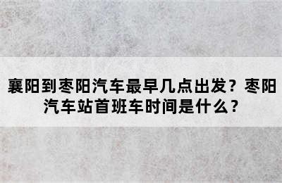 襄阳到枣阳汽车最早几点出发？枣阳汽车站首班车时间是什么？