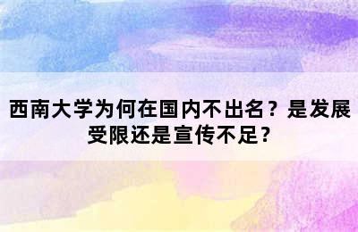 西南大学为何在国内不出名？是发展受限还是宣传不足？