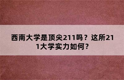 西南大学是顶尖211吗？这所211大学实力如何？
