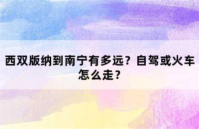 西双版纳到南宁有多远？自驾或火车怎么走？