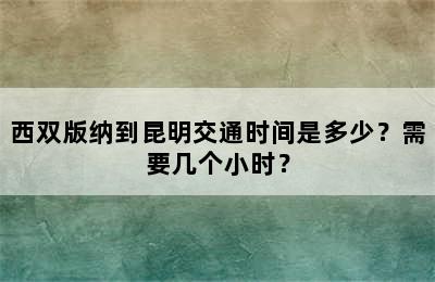 西双版纳到昆明交通时间是多少？需要几个小时？