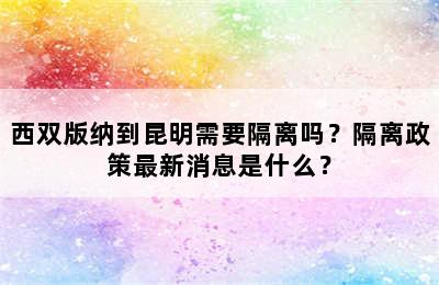 西双版纳到昆明需要隔离吗？隔离政策最新消息是什么？