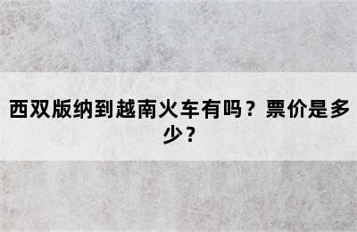 西双版纳到越南火车有吗？票价是多少？