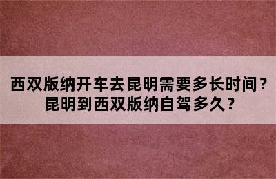 西双版纳开车去昆明需要多长时间？昆明到西双版纳自驾多久？
