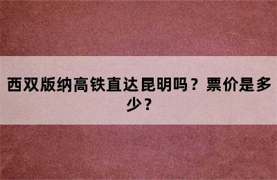 西双版纳高铁直达昆明吗？票价是多少？
