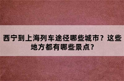 西宁到上海列车途径哪些城市？这些地方都有哪些景点？