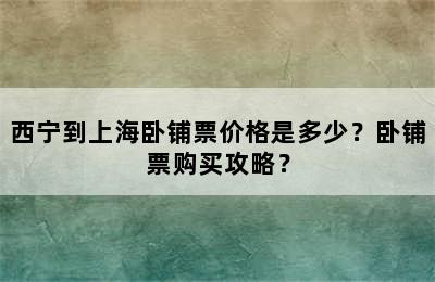 西宁到上海卧铺票价格是多少？卧铺票购买攻略？