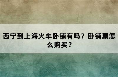 西宁到上海火车卧铺有吗？卧铺票怎么购买？