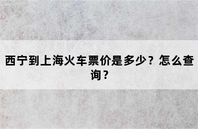 西宁到上海火车票价是多少？怎么查询？