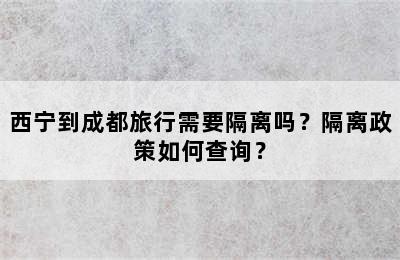 西宁到成都旅行需要隔离吗？隔离政策如何查询？