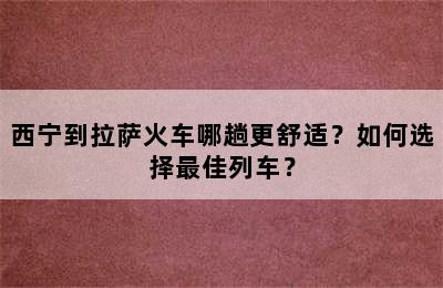 西宁到拉萨火车哪趟更舒适？如何选择最佳列车？