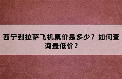 西宁到拉萨飞机票价是多少？如何查询最低价？