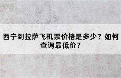 西宁到拉萨飞机票价格是多少？如何查询最低价？
