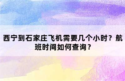 西宁到石家庄飞机需要几个小时？航班时间如何查询？