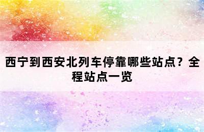 西宁到西安北列车停靠哪些站点？全程站点一览