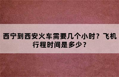 西宁到西安火车需要几个小时？飞机行程时间是多少？