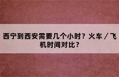 西宁到西安需要几个小时？火车／飞机时间对比？